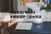 陕西天汉1号2024年债权资产（汉中天汉）