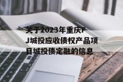 关于2023年重庆FJ城投应收债权产品项目城投债定融的信息
