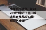 枣庄城市综合开发2023债权资产（枣庄城市综合开发2023债权资产减值）