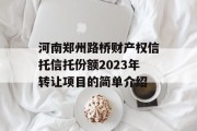 河南郑州路桥财产权信托信托份额2023年转让项目的简单介绍