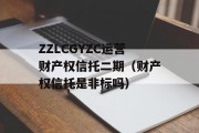 ZZLCGYZC运营财产权信托二期（财产权信托是非标吗）