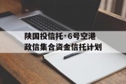 陕国投信托·6号空港政信集合资金信托计划
