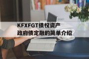 KFXFGT债权资产政府债定融的简单介绍