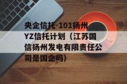 央企信托-101扬州YZ信托计划（江苏国信扬州发电有限责任公司是国企吗）